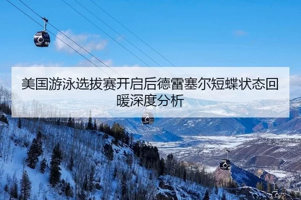 美国游泳选拔赛开启后德雷塞尔短蝶状态回暖深度分析